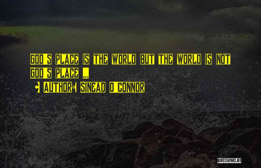Sinead O'Connor Quotes: God's Place Is The World But The World Is Not God's Place ...