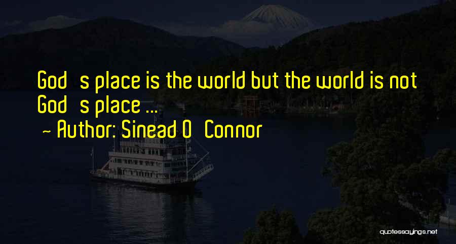 Sinead O'Connor Quotes: God's Place Is The World But The World Is Not God's Place ...