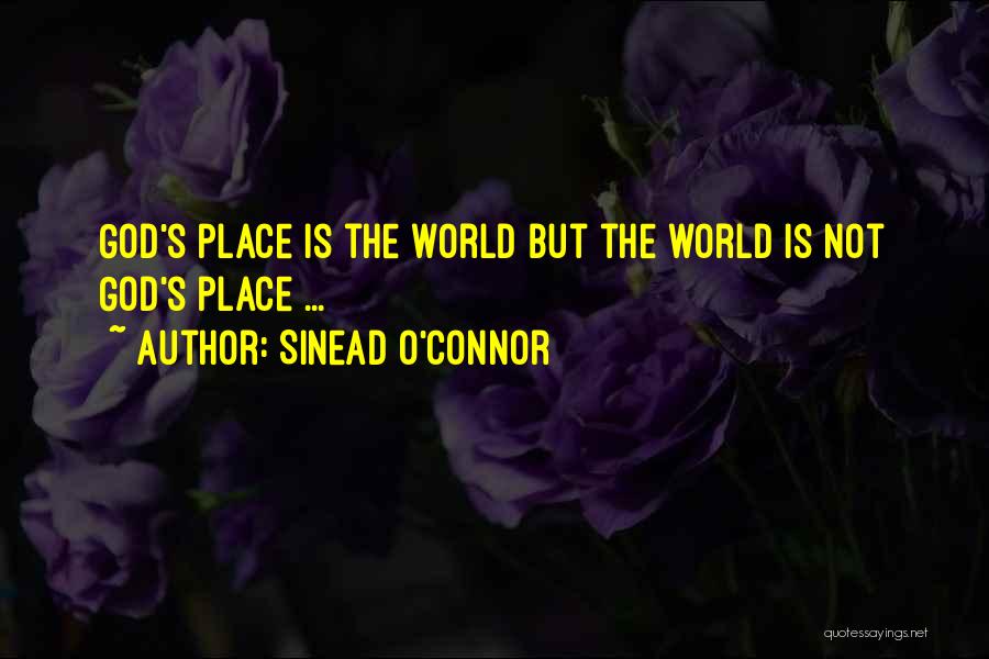 Sinead O'Connor Quotes: God's Place Is The World But The World Is Not God's Place ...