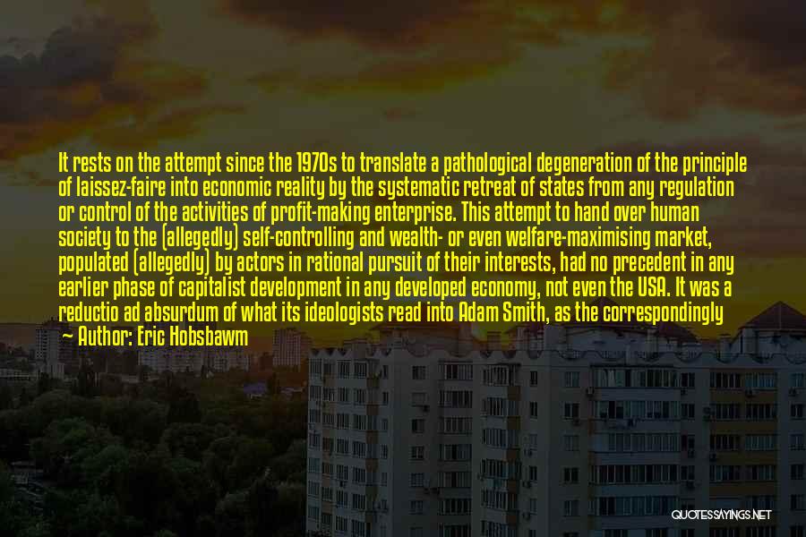 Eric Hobsbawm Quotes: It Rests On The Attempt Since The 1970s To Translate A Pathological Degeneration Of The Principle Of Laissez-faire Into Economic