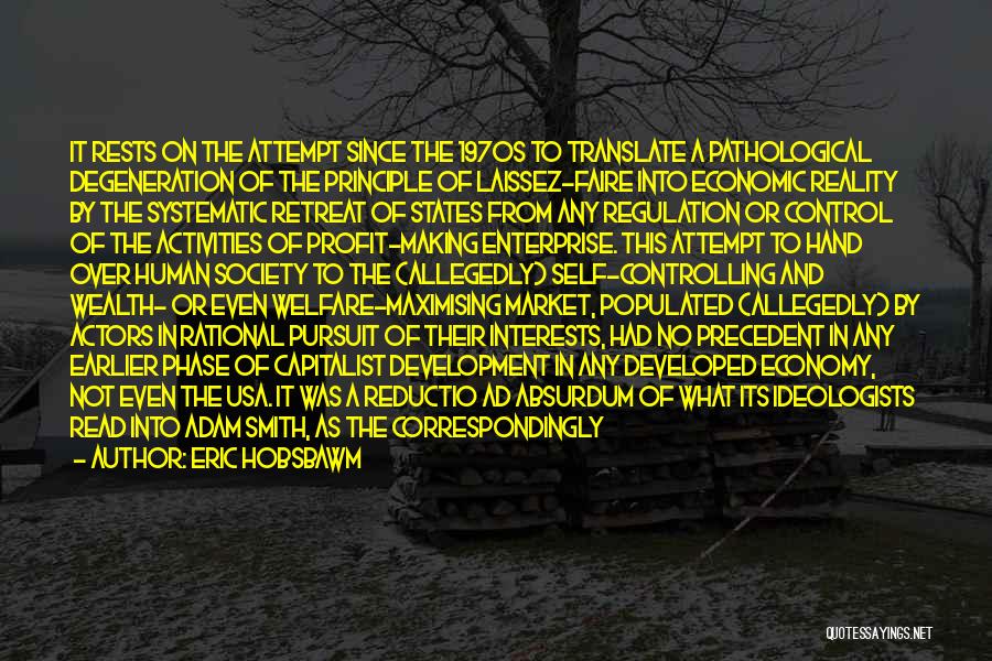 Eric Hobsbawm Quotes: It Rests On The Attempt Since The 1970s To Translate A Pathological Degeneration Of The Principle Of Laissez-faire Into Economic