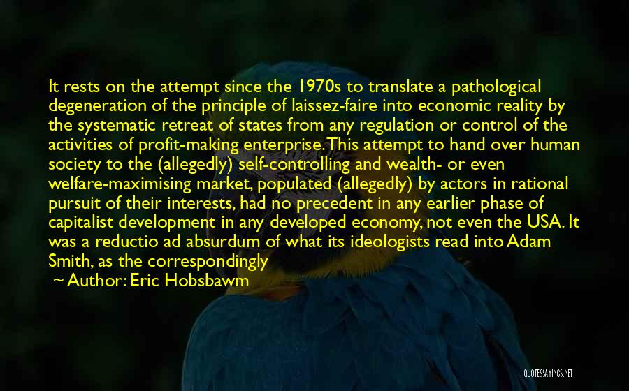 Eric Hobsbawm Quotes: It Rests On The Attempt Since The 1970s To Translate A Pathological Degeneration Of The Principle Of Laissez-faire Into Economic