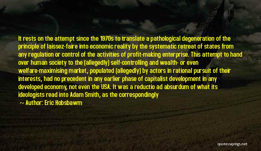 Eric Hobsbawm Quotes: It Rests On The Attempt Since The 1970s To Translate A Pathological Degeneration Of The Principle Of Laissez-faire Into Economic