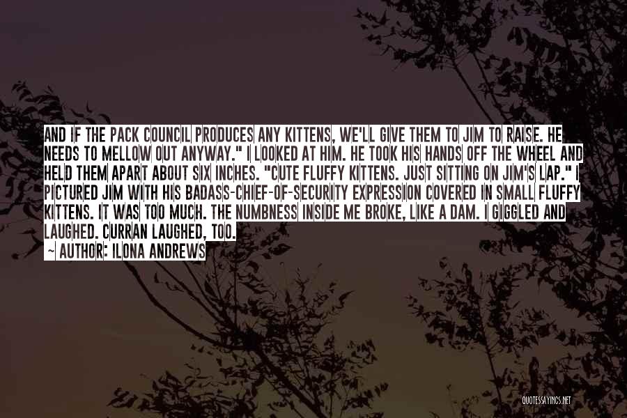 Ilona Andrews Quotes: And If The Pack Council Produces Any Kittens, We'll Give Them To Jim To Raise. He Needs To Mellow Out