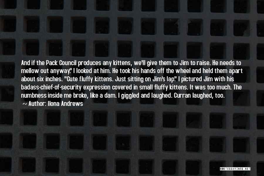 Ilona Andrews Quotes: And If The Pack Council Produces Any Kittens, We'll Give Them To Jim To Raise. He Needs To Mellow Out