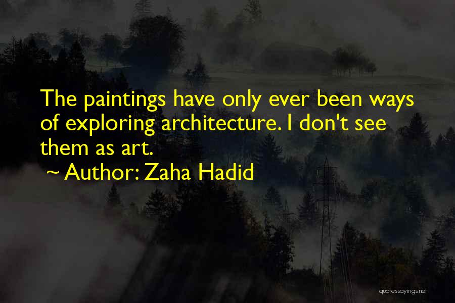 Zaha Hadid Quotes: The Paintings Have Only Ever Been Ways Of Exploring Architecture. I Don't See Them As Art.