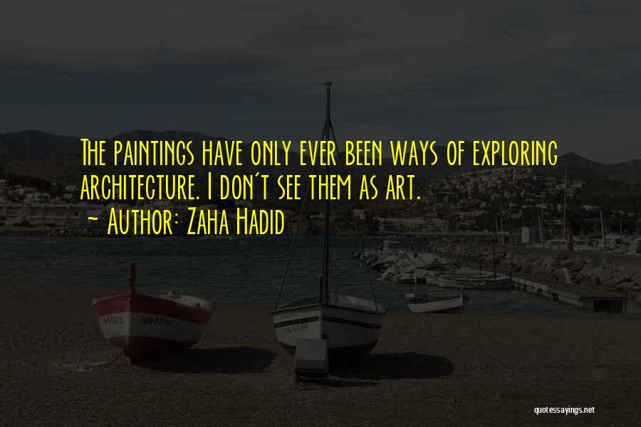 Zaha Hadid Quotes: The Paintings Have Only Ever Been Ways Of Exploring Architecture. I Don't See Them As Art.