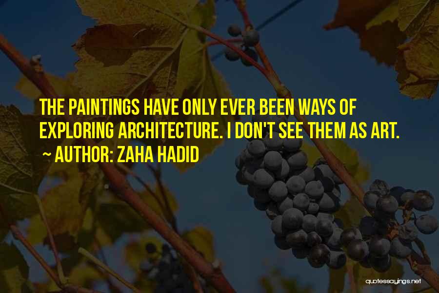 Zaha Hadid Quotes: The Paintings Have Only Ever Been Ways Of Exploring Architecture. I Don't See Them As Art.