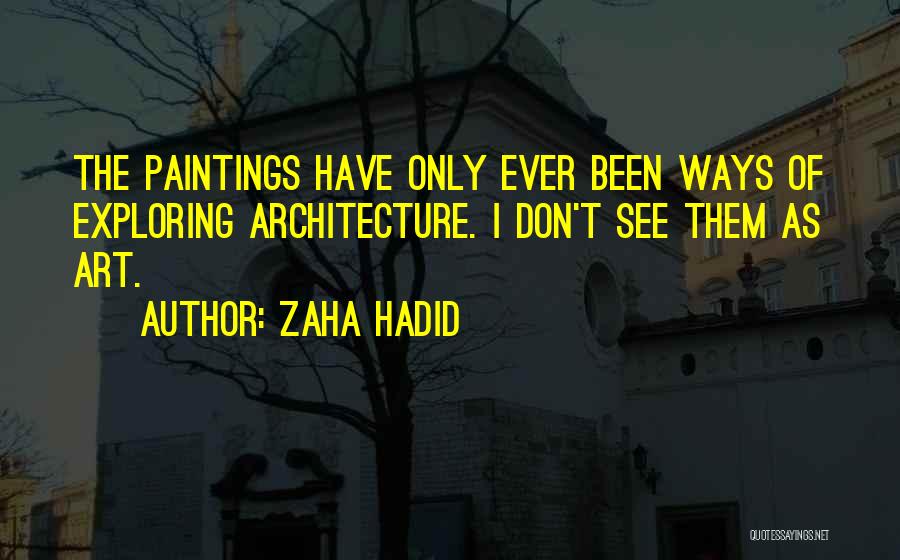 Zaha Hadid Quotes: The Paintings Have Only Ever Been Ways Of Exploring Architecture. I Don't See Them As Art.