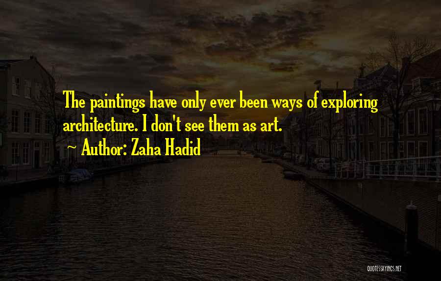 Zaha Hadid Quotes: The Paintings Have Only Ever Been Ways Of Exploring Architecture. I Don't See Them As Art.