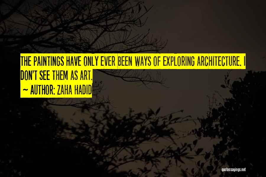 Zaha Hadid Quotes: The Paintings Have Only Ever Been Ways Of Exploring Architecture. I Don't See Them As Art.