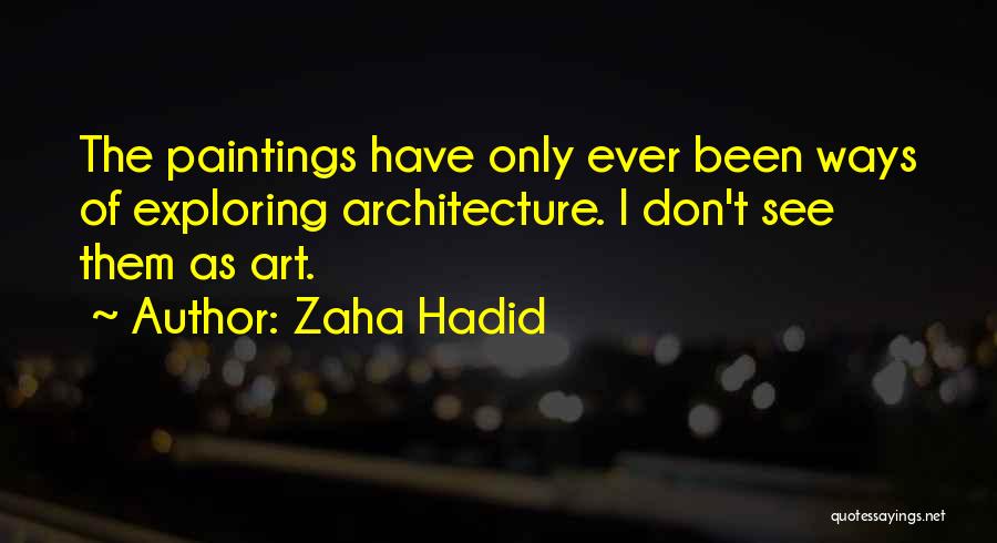 Zaha Hadid Quotes: The Paintings Have Only Ever Been Ways Of Exploring Architecture. I Don't See Them As Art.