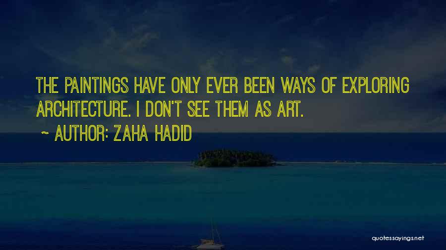 Zaha Hadid Quotes: The Paintings Have Only Ever Been Ways Of Exploring Architecture. I Don't See Them As Art.