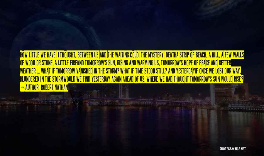 Robert Nathan Quotes: How Little We Have, I Thought, Between Us And The Waiting Cold, The Mystery, Deatha Strip Of Beach, A Hill,