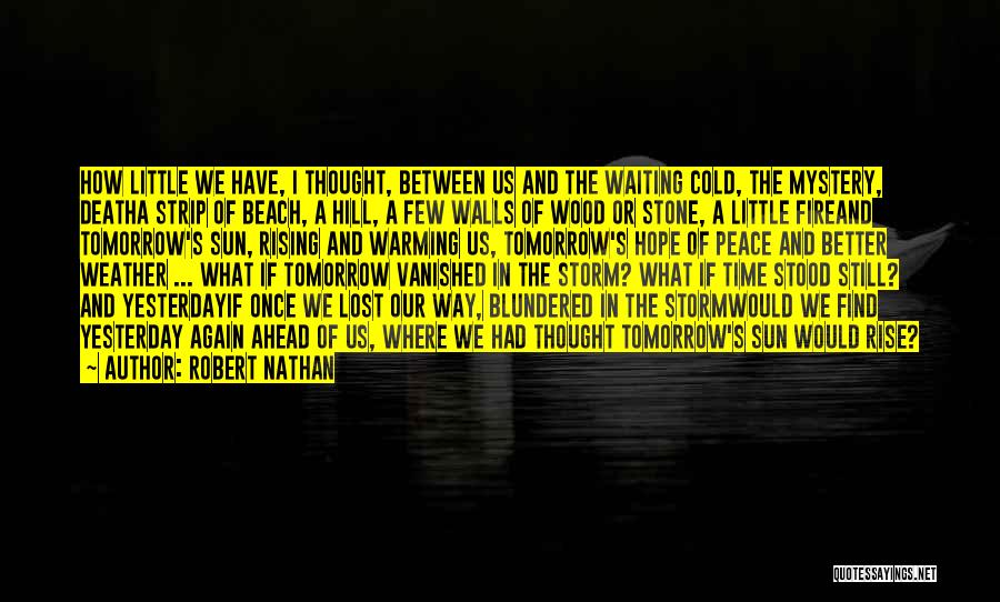 Robert Nathan Quotes: How Little We Have, I Thought, Between Us And The Waiting Cold, The Mystery, Deatha Strip Of Beach, A Hill,