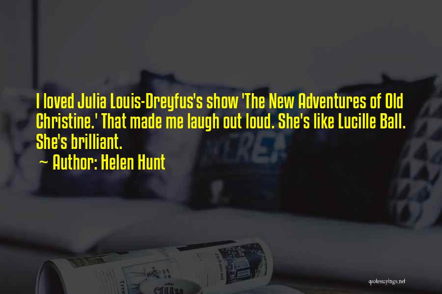 Helen Hunt Quotes: I Loved Julia Louis-dreyfus's Show 'the New Adventures Of Old Christine.' That Made Me Laugh Out Loud. She's Like Lucille