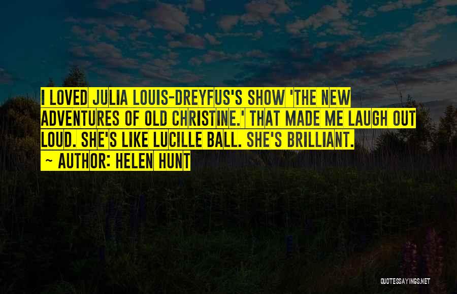 Helen Hunt Quotes: I Loved Julia Louis-dreyfus's Show 'the New Adventures Of Old Christine.' That Made Me Laugh Out Loud. She's Like Lucille