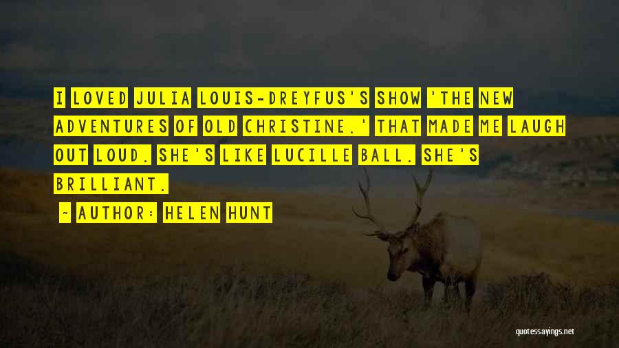 Helen Hunt Quotes: I Loved Julia Louis-dreyfus's Show 'the New Adventures Of Old Christine.' That Made Me Laugh Out Loud. She's Like Lucille