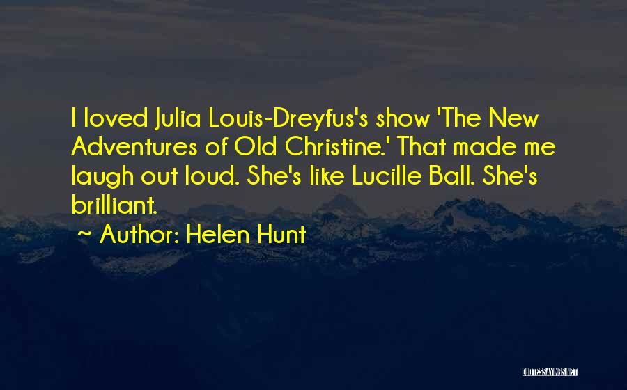 Helen Hunt Quotes: I Loved Julia Louis-dreyfus's Show 'the New Adventures Of Old Christine.' That Made Me Laugh Out Loud. She's Like Lucille