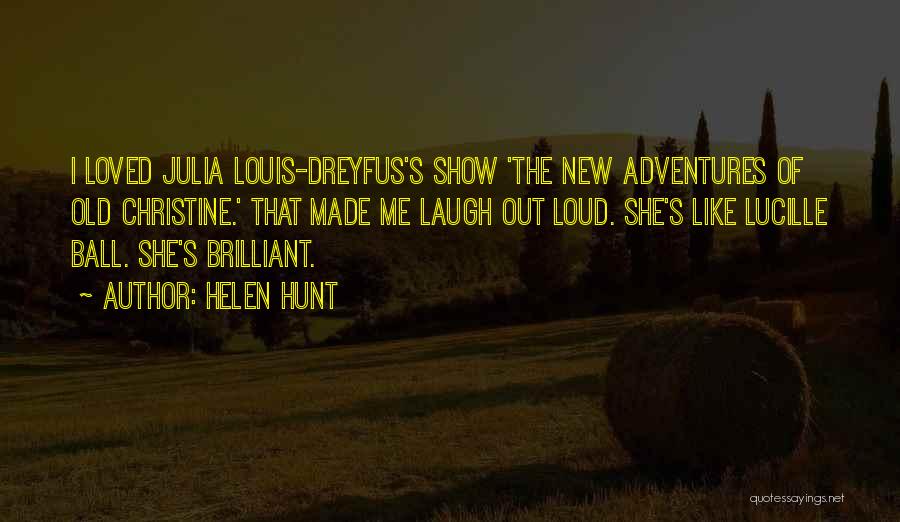 Helen Hunt Quotes: I Loved Julia Louis-dreyfus's Show 'the New Adventures Of Old Christine.' That Made Me Laugh Out Loud. She's Like Lucille