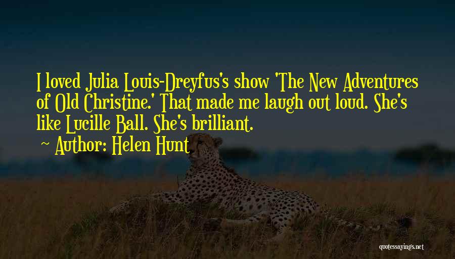 Helen Hunt Quotes: I Loved Julia Louis-dreyfus's Show 'the New Adventures Of Old Christine.' That Made Me Laugh Out Loud. She's Like Lucille