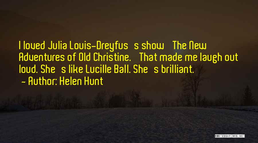 Helen Hunt Quotes: I Loved Julia Louis-dreyfus's Show 'the New Adventures Of Old Christine.' That Made Me Laugh Out Loud. She's Like Lucille