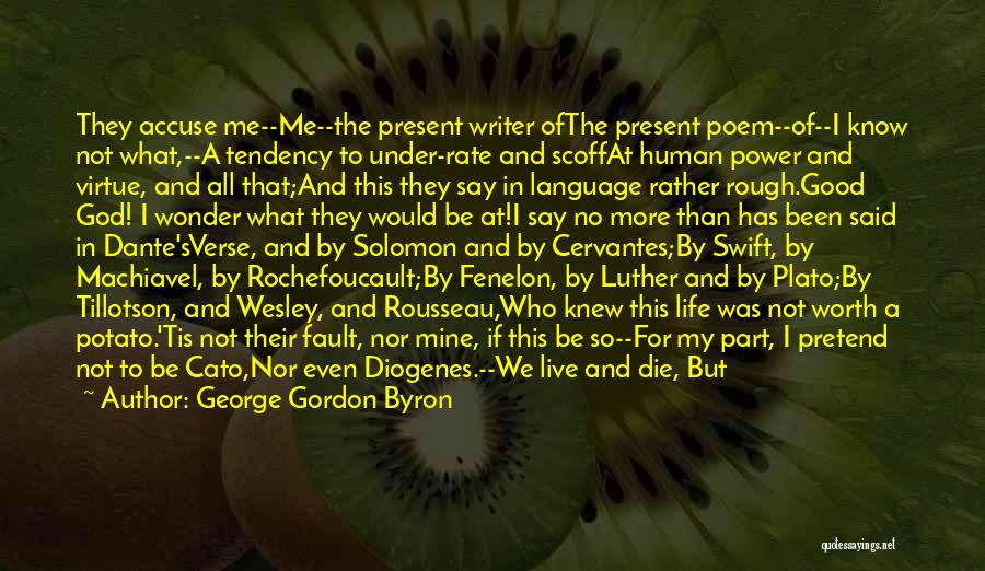 George Gordon Byron Quotes: They Accuse Me--me--the Present Writer Ofthe Present Poem--of--i Know Not What,--a Tendency To Under-rate And Scoffat Human Power And Virtue,