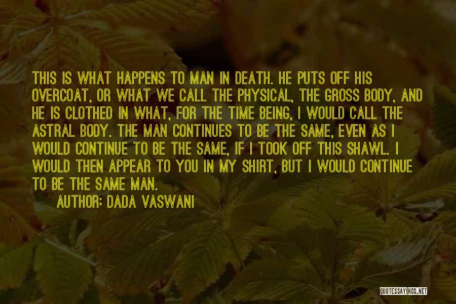Dada Vaswani Quotes: This Is What Happens To Man In Death. He Puts Off His Overcoat, Or What We Call The Physical, The