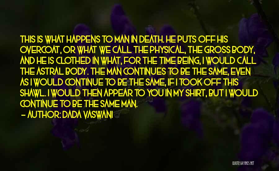 Dada Vaswani Quotes: This Is What Happens To Man In Death. He Puts Off His Overcoat, Or What We Call The Physical, The