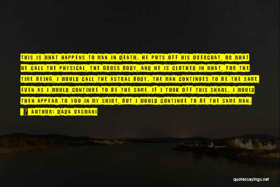 Dada Vaswani Quotes: This Is What Happens To Man In Death. He Puts Off His Overcoat, Or What We Call The Physical, The