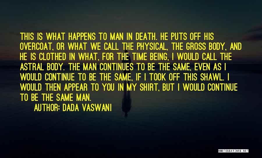Dada Vaswani Quotes: This Is What Happens To Man In Death. He Puts Off His Overcoat, Or What We Call The Physical, The