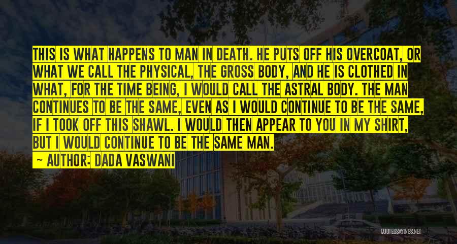 Dada Vaswani Quotes: This Is What Happens To Man In Death. He Puts Off His Overcoat, Or What We Call The Physical, The