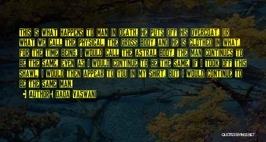 Dada Vaswani Quotes: This Is What Happens To Man In Death. He Puts Off His Overcoat, Or What We Call The Physical, The