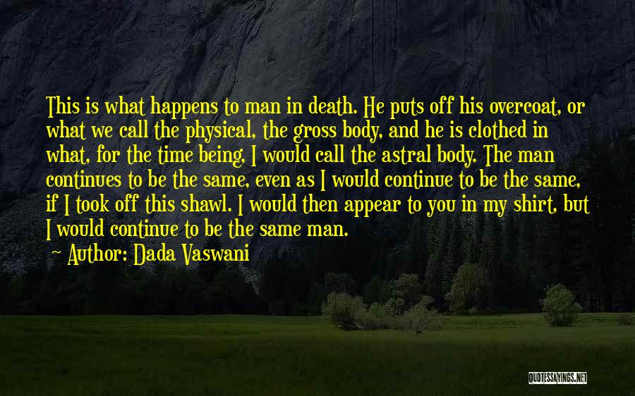 Dada Vaswani Quotes: This Is What Happens To Man In Death. He Puts Off His Overcoat, Or What We Call The Physical, The