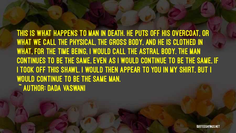 Dada Vaswani Quotes: This Is What Happens To Man In Death. He Puts Off His Overcoat, Or What We Call The Physical, The