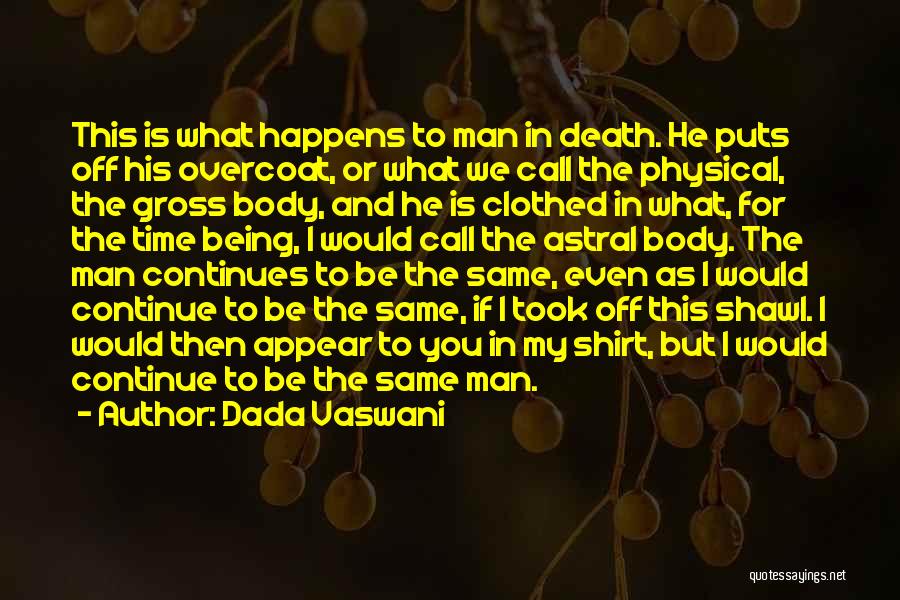 Dada Vaswani Quotes: This Is What Happens To Man In Death. He Puts Off His Overcoat, Or What We Call The Physical, The