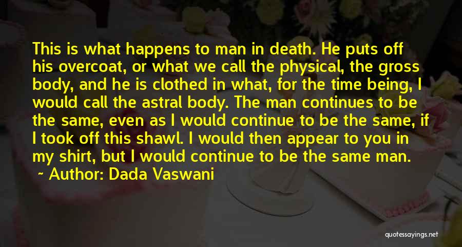 Dada Vaswani Quotes: This Is What Happens To Man In Death. He Puts Off His Overcoat, Or What We Call The Physical, The