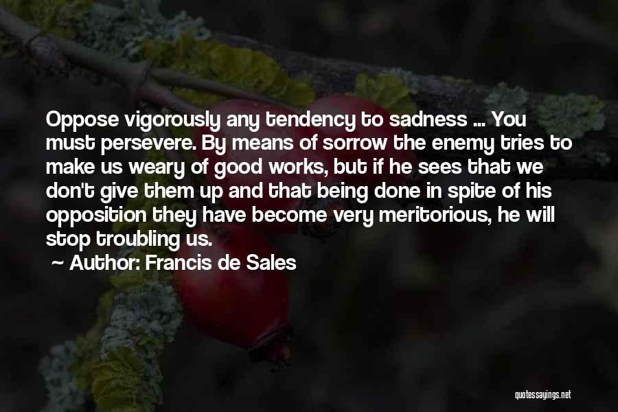 Francis De Sales Quotes: Oppose Vigorously Any Tendency To Sadness ... You Must Persevere. By Means Of Sorrow The Enemy Tries To Make Us