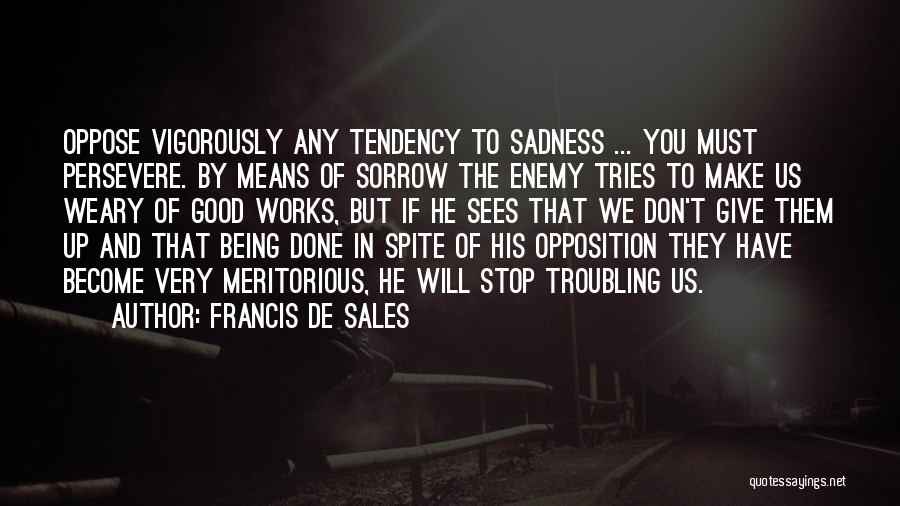 Francis De Sales Quotes: Oppose Vigorously Any Tendency To Sadness ... You Must Persevere. By Means Of Sorrow The Enemy Tries To Make Us