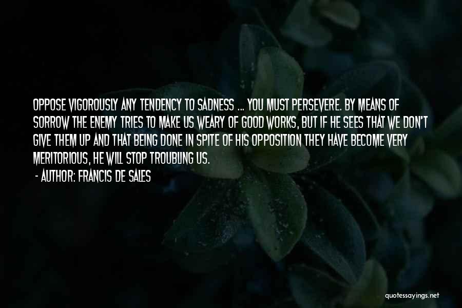 Francis De Sales Quotes: Oppose Vigorously Any Tendency To Sadness ... You Must Persevere. By Means Of Sorrow The Enemy Tries To Make Us