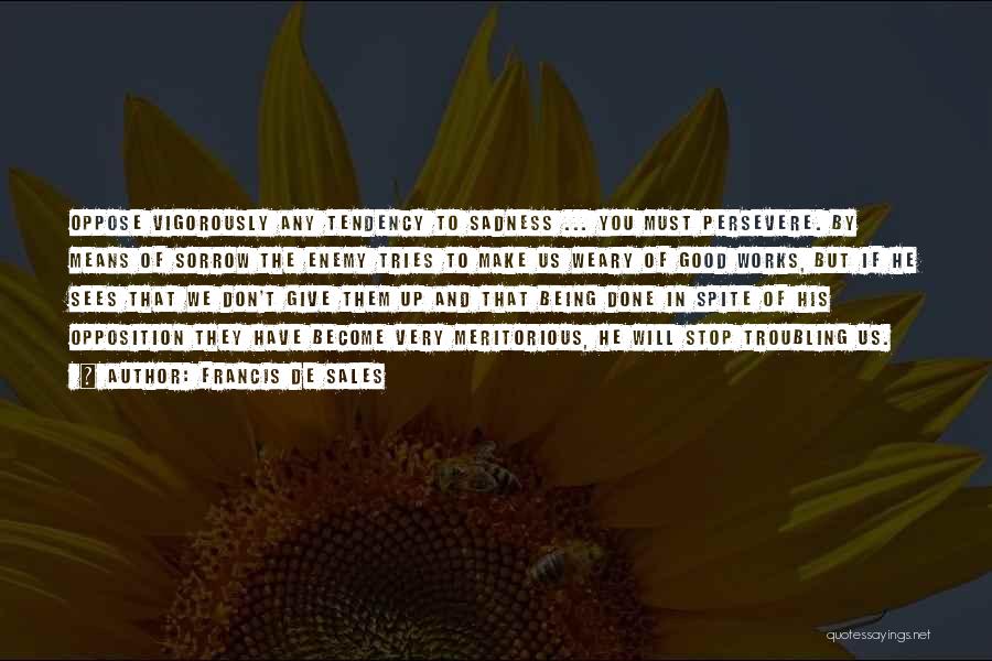 Francis De Sales Quotes: Oppose Vigorously Any Tendency To Sadness ... You Must Persevere. By Means Of Sorrow The Enemy Tries To Make Us