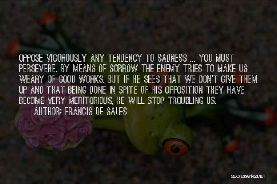 Francis De Sales Quotes: Oppose Vigorously Any Tendency To Sadness ... You Must Persevere. By Means Of Sorrow The Enemy Tries To Make Us