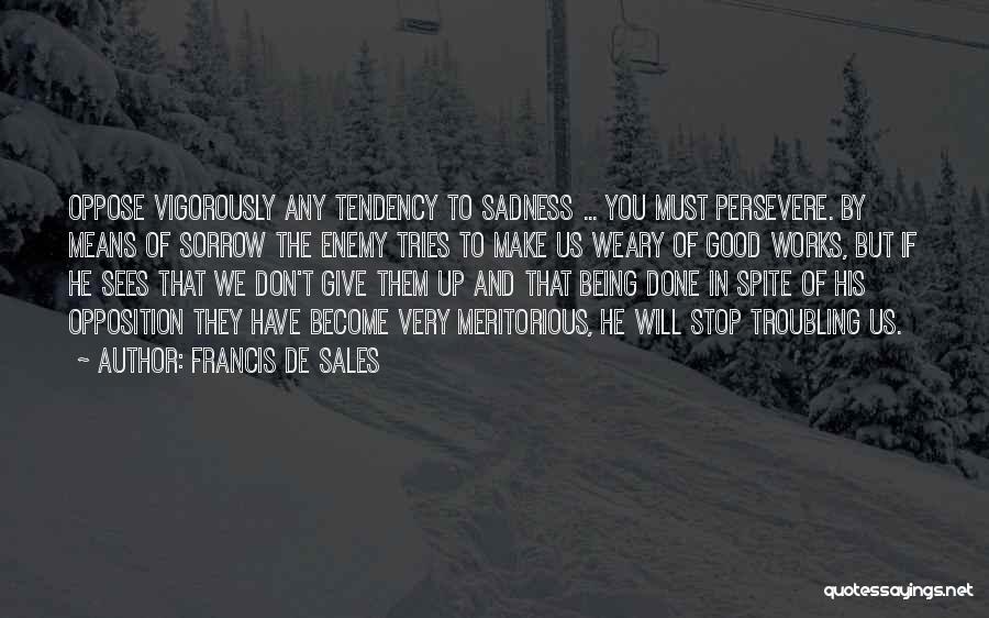 Francis De Sales Quotes: Oppose Vigorously Any Tendency To Sadness ... You Must Persevere. By Means Of Sorrow The Enemy Tries To Make Us