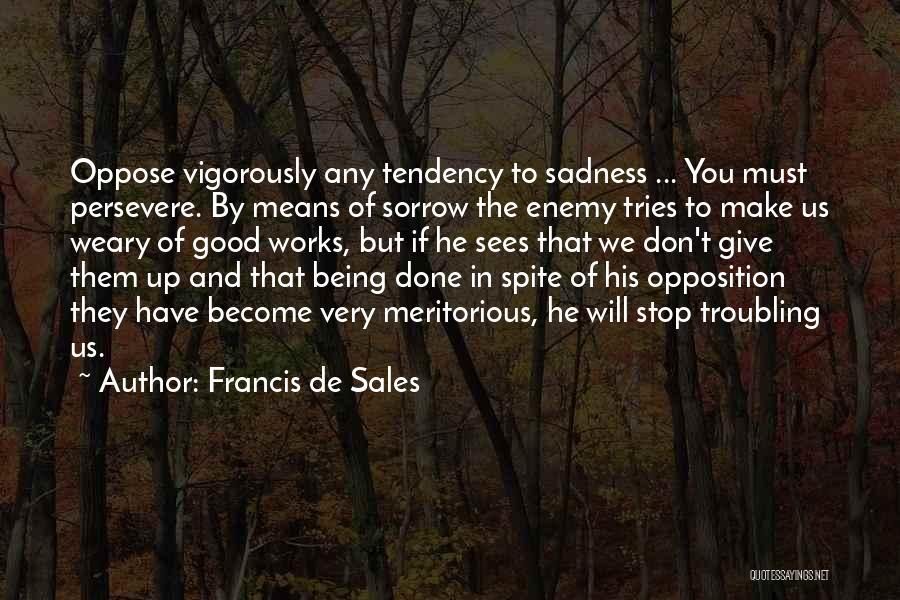 Francis De Sales Quotes: Oppose Vigorously Any Tendency To Sadness ... You Must Persevere. By Means Of Sorrow The Enemy Tries To Make Us