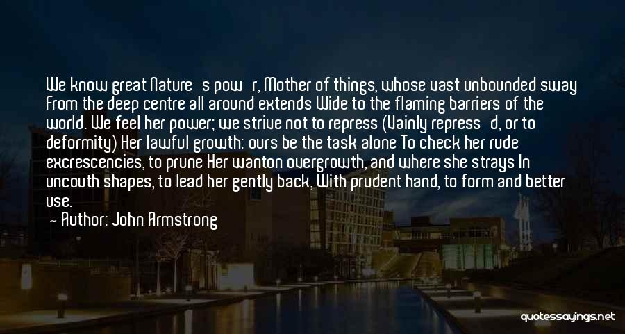 John Armstrong Quotes: We Know Great Nature's Pow'r, Mother Of Things, Whose Vast Unbounded Sway From The Deep Centre All Around Extends Wide