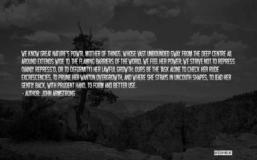 John Armstrong Quotes: We Know Great Nature's Pow'r, Mother Of Things, Whose Vast Unbounded Sway From The Deep Centre All Around Extends Wide