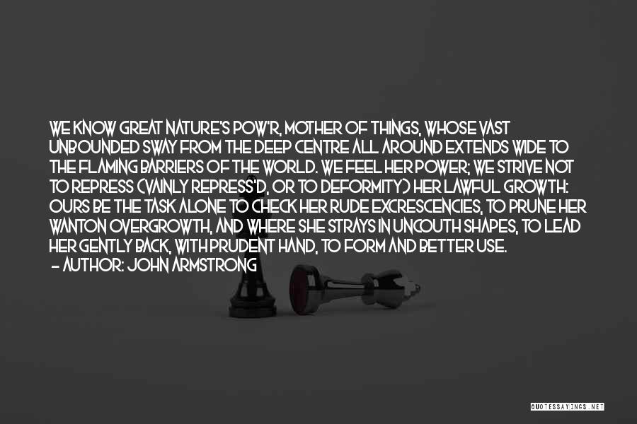 John Armstrong Quotes: We Know Great Nature's Pow'r, Mother Of Things, Whose Vast Unbounded Sway From The Deep Centre All Around Extends Wide