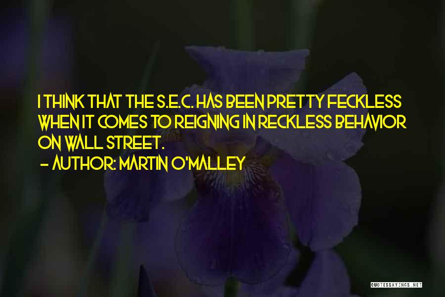 Martin O'Malley Quotes: I Think That The S.e.c. Has Been Pretty Feckless When It Comes To Reigning In Reckless Behavior On Wall Street.