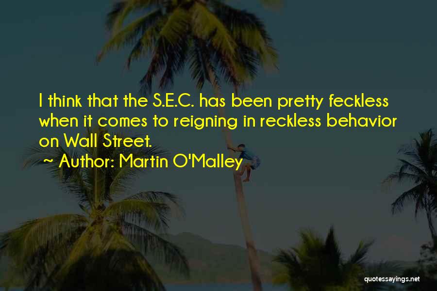 Martin O'Malley Quotes: I Think That The S.e.c. Has Been Pretty Feckless When It Comes To Reigning In Reckless Behavior On Wall Street.