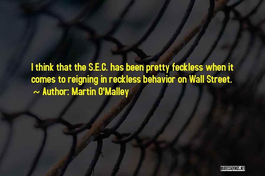 Martin O'Malley Quotes: I Think That The S.e.c. Has Been Pretty Feckless When It Comes To Reigning In Reckless Behavior On Wall Street.